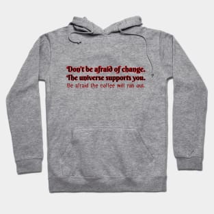 Don't be afraid of change. The universe supports you. Be afraid the coffee will run out. Hoodie